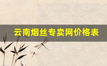 云南烟丝专卖网价格表-买云南烟丝什么地方能买到