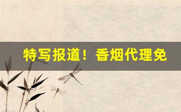 特写报道！香烟代理免费招代理“拨乱济危”