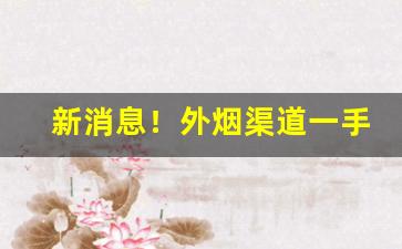新消息！外烟渠道一手货源供应商微商平台“戳心灌髓”