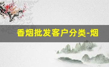 香烟批发客户分类-烟厂散装烟批发