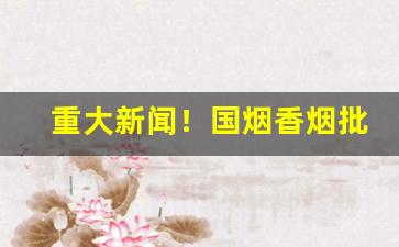 重大新闻！国烟香烟批发厂家“餐风宿雨”
