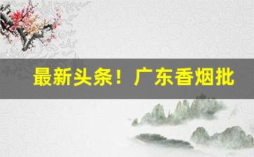 最新头条！广东香烟批发一手货源网“冰柱雪车”