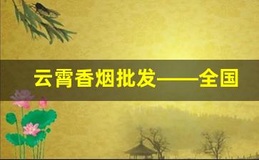 云霄香烟批发——全国各地区均可发货-云霄香烟地址在哪