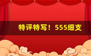 特评特写！555细支香烟价格表图“从容自在”