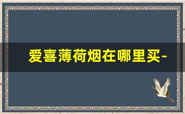爱喜薄荷烟在哪里买-爱喜烟薄荷味官方价格