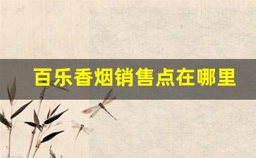百乐香烟销售点在哪里-百乐香烟实体店在哪