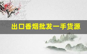 出口香烟批发一手货源免费代理-香烟出口贸易