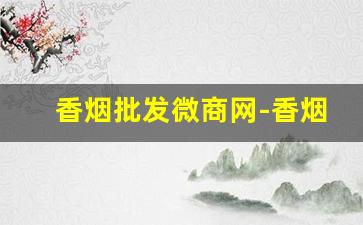 香烟批发微商网-香烟经销商价格表
