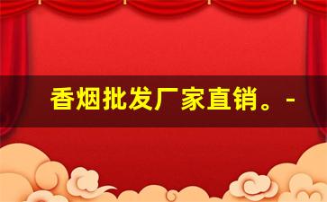 香烟批发厂家直销。-香烟一站式批发
