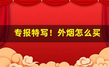 专报特写！外烟怎么买到正品“纷至沓来”