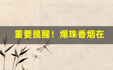 重要提醒！爆珠香烟在哪里卖“重足屏气”