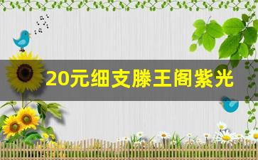 20元细支滕王阁紫光-滕王阁15元的烟紫光