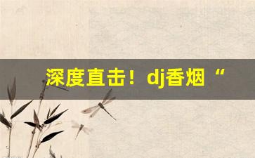深度直击！dj香烟“惩恶扬善”