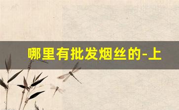 哪里有批发烟丝的-上等烟丝哪里有卖