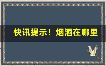 快讯提示！烟酒在哪里买正宗“恶盈衅满”