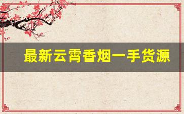 最新云霄香烟一手货源供应-云霄香烟哪里找源头