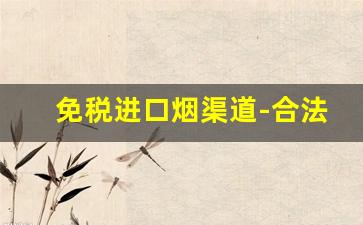 免税进口烟渠道-合法售卖进口烟的条件和手续