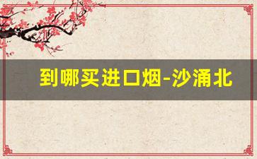 到哪买进口烟-沙涌北附近买烟