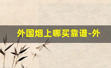 外国烟上哪买靠谱-外国烟一般在哪里可以买