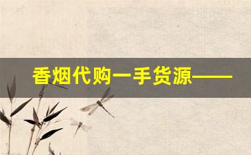 香烟代购一手货源——香烟批发厂家联系方式-烟批发供应商定制