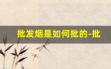 批发烟是如何批的-批发烟去哪里批