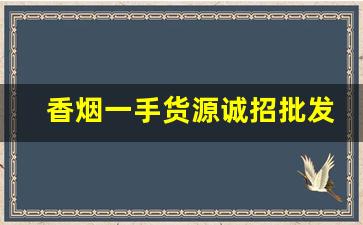 香烟一手货源诚招批发代理。支持全国一件代发-批发烟在哪里批发最新优惠