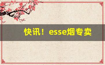 快讯！esse烟专卖“把持不定”