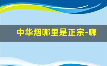 中华烟哪里是正宗-哪里买的中华烟是正宗的