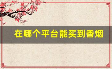 在哪个平台能买到香烟正品-怎么买烟能买到正品
