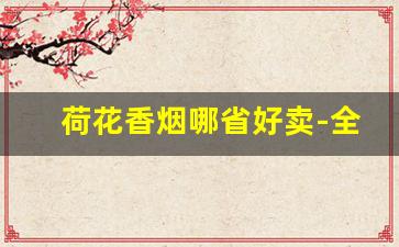 荷花香烟哪省好卖-全国哪里的荷花香烟最便宜