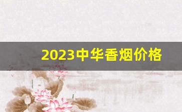 2023中华香烟价格表-2025年中华香烟价目表
