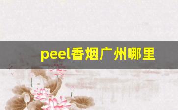 peel香烟广州哪里有卖-peel香烟最好卖