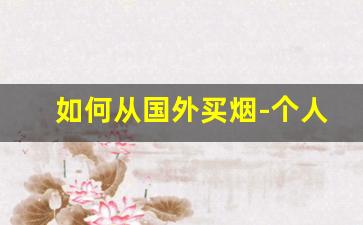 如何从国外买烟-个人能从国外买烟吗