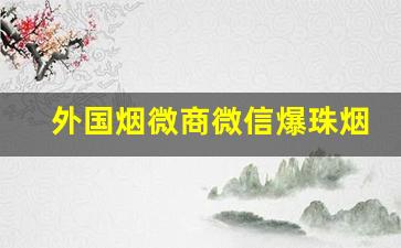 外国烟微商微信爆珠烟代购微商-深圳贵烟陈皮爆珠哪里有