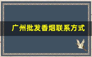广州批发香烟联系方式-广州天河香烟批发