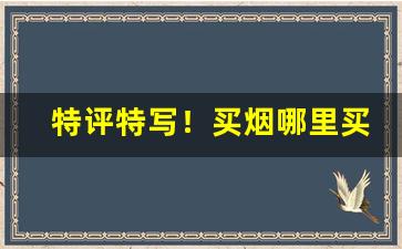特评特写！买烟哪里买比较好“对头冤家”