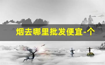 烟去哪里批发便宜-个人在哪里批发烟