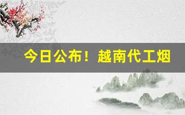 今日公布！越南代工烟购买平台推荐“分心劳神”