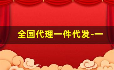 全国代理一件代发-一件代发全国包邮代理