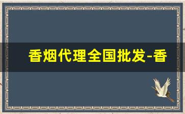 香烟代理全国批发-香烟全国招商