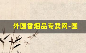 外国香烟品专卖网-国外香烟在哪卖