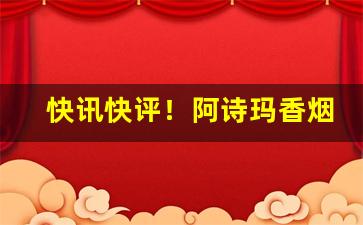 快讯快评！阿诗玛香烟咋样“操刀伤锦”