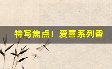 特写焦点！爱喜系列香烟介绍“出头椽子”