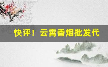 快评！云霄香烟批发代理“分陕之重”
