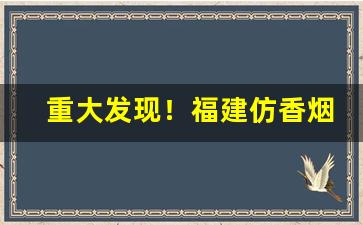 重大发现！福建仿香烟“发明耳目”