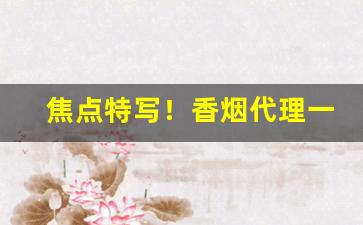 焦点特写！香烟代理一手货源正品“放虎自卫”