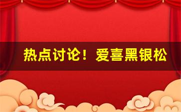 热点讨论！爱喜黑银松香烟价格表图“操刀不割”