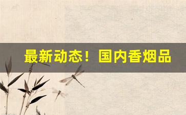 最新动态！国内香烟品类排名前十品牌“方外士”