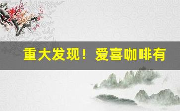 重大发现！爱喜咖啡有欧盟版吗“昏昏沉沉”