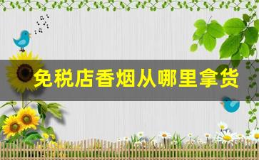 免税店香烟从哪里拿货-广东哪个免税店香烟便宜